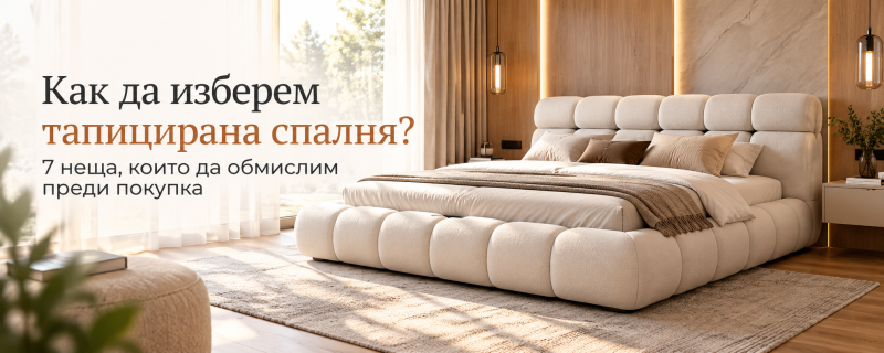 Как да изберем тапицирана спалня: 7 неща, които да обмислим преди покупка